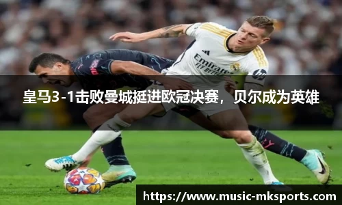 皇马3-1击败曼城挺进欧冠决赛，贝尔成为英雄