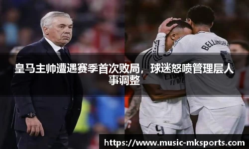 皇马主帅遭遇赛季首次败局，球迷怒喷管理层人事调整