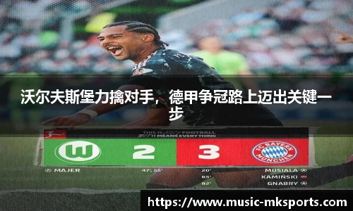沃尔夫斯堡力擒对手，德甲争冠路上迈出关键一步