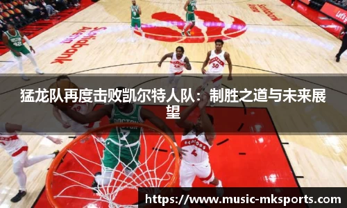 猛龙队再度击败凯尔特人队：制胜之道与未来展望