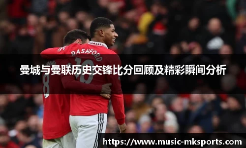 曼城与曼联历史交锋比分回顾及精彩瞬间分析