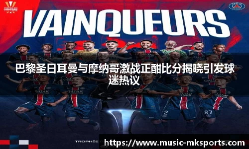 巴黎圣日耳曼与摩纳哥激战正酣比分揭晓引发球迷热议