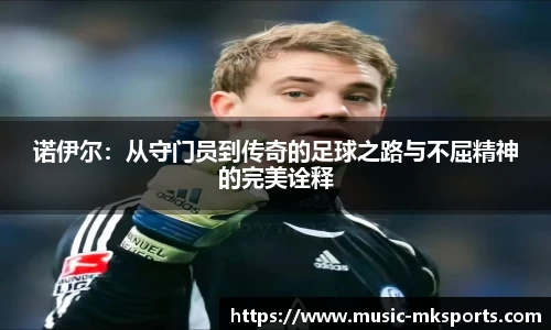 诺伊尔：从守门员到传奇的足球之路与不屈精神的完美诠释