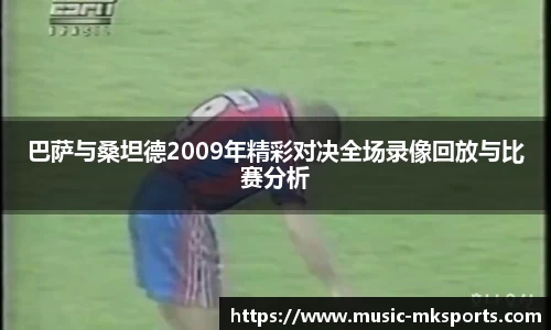 巴萨与桑坦德2009年精彩对决全场录像回放与比赛分析