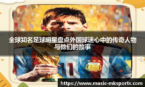 全球知名足球明星盘点外国球迷心中的传奇人物与他们的故事