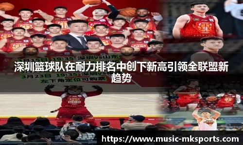 深圳篮球队在耐力排名中创下新高引领全联盟新趋势